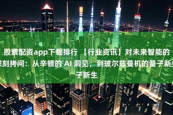 股票配资app下载排行 【行业资讯】对未来智能的深刻拷问：从辛顿的 AI 洞见，到玻尔兹曼机的量子新生