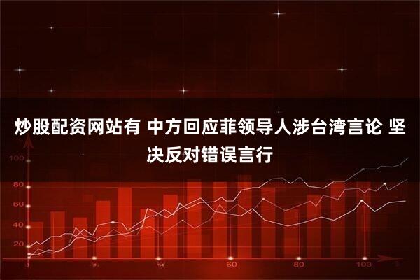 炒股配资网站有 中方回应菲领导人涉台湾言论 坚决反对错误言行