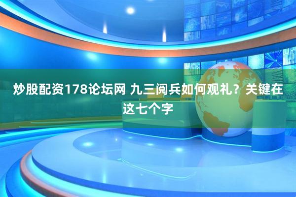 炒股配资178论坛网 九三阅兵如何观礼？关键在这七个字