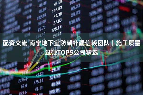 配资交流 南宁地下室防潮补漏信赖团队｜施工质量过硬TOP5公司精选
